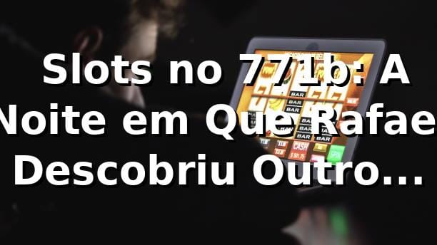 🎰 Slots no 771b: A Noite em Que Rafael Descobriu Outro Mundo